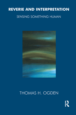 Reverie and Interpretation: Sensing Something Human - Ogden, Thomas