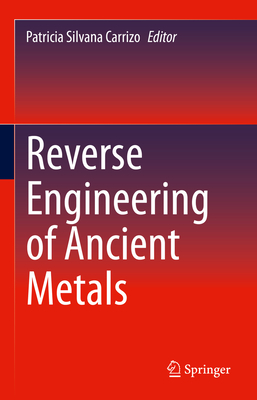 Reverse Engineering of Ancient Metals - Carrizo, Patricia Silvana (Editor)