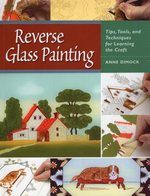 Reverse Glass Painting: Tips, Tools, and Techniques for Learning the Craft - Dimock, Anne