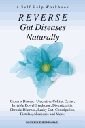 Reverse Gut Diseases Naturally: Crohn's Disease, Ulcerative Colitis, Celiac, Irritable Bowel Syndrome, Diverticulitis, Chronic Diarrhea, Leaky Gut, Co