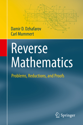 Reverse Mathematics: Problems, Reductions, and Proofs - Dzhafarov, Damir D., and Mummert, Carl