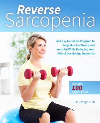 Reverse Sarcopenia: An Easy-To-Follow Program to Keep Muscles Strong and Youthful While Reducing Your Risk of Developing Dementia - Tieri, Joseph, Dr.