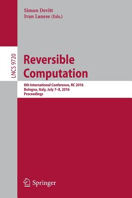 Reversible Computation: 8th International Conference, Rc 2016, Bologna, Italy, July 7-8, 2016, Proceedings - Devitt, Simon, PHO (Editor), and Lanese, Ivan (Editor)
