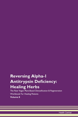 Reversing Alpha-1 Antitrypsin Deficiency: Healing Herbs The Raw Vegan Plant-Based Detoxification & Regeneration Workbook For Healing Patients Volume 8 - Central, Health