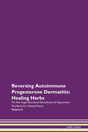 Reversing Autoimmune Progesterone Dermatitis: Healing Herbs The Raw Vegan Plant-Based Detoxification & Regeneration Workbook For Healing Patients Volume 8