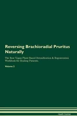 Reversing Brachioradial Pruritus Naturally The Raw Vegan Plant-Based Detoxification & Regeneration Workbook for Healing Patients. Volume 2 - Central, Health