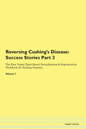 Reversing Cushing's Disease: Success Stories Part 2 The Raw Vegan Plant-Based Detoxification & Regeneration Workbook for Healing Patients. Volume 7