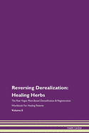 Reversing Derealization: Healing Herbs The Raw Vegan Plant-Based Detoxification & Regeneration Workbook For Healing Patients Volume 8
