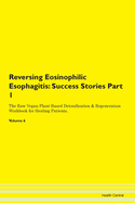 Reversing Eosinophilic Esophagitis: Success Stories Part 1 The Raw Vegan Plant-Based Detoxification & Regeneration Workbook for Healing Patients. Volume 6