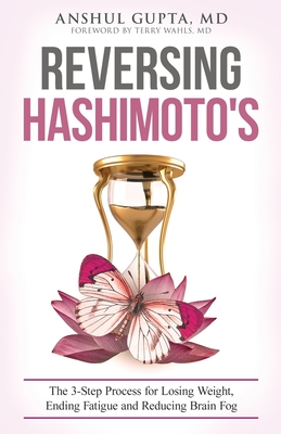 Reversing Hashimoto's: A 3-Step Process for Losing Weight, Ending Fatigue and Reducing Brain Fog - Gupta, Anshul, MD