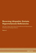 Reversing Idiopathic Guttate Hypomelanosis: Deficiencies The Raw Vegan Plant-Based Detoxification & Regeneration Workbook for Healing Patients. Volume 4