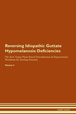 Reversing Idiopathic Guttate Hypomelanosis: Deficiencies The Raw Vegan Plant-Based Detoxification & Regeneration Workbook for Healing Patients. Volume 4 - Central, Health