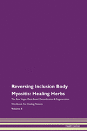 Reversing Inclusion Body Myositis: Healing Herbs The Raw Vegan Plant-Based Detoxification & Regeneration Workbook For Healing Patients Volume 8