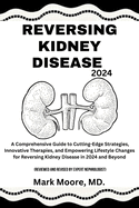 Reversing Kidney Disease 2024: A Comprehensive Guide to Cutting-Edge Strategies, Innovative Therapies, and Empowering Lifestyle Changes for Reversing Kidney Disease in 2024 and Beyond