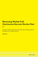 Reversing Merkel Cell Carcinoma: Success Stories Part 1 The Raw Vegan Plant-Based Detoxification & Regeneration Workbook for Healing Patients. Volume 6