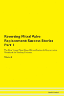Reversing Mitral Valve Replacement: Success Stories Part 1 The Raw Vegan Plant-Based Detoxification & Regeneration Workbook for Healing Patients. Volume 6