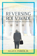 Reversing Roe V. Wade: My Journey with Roe, Doe and God