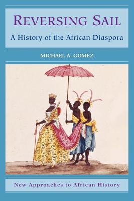Reversing Sail: A History of the African Diaspora - Gomez, Michael A.