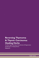 Reversing Thymoma & Thymic Carcinoma: Healing Herbs The Raw Vegan Plant-Based Detoxification & Regeneration Workbook For Healing Patients Volume 8