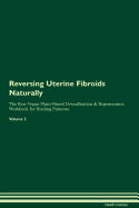 Reversing Uterine Fibroids: Naturally the Raw Vegan Plant-Based Detoxification & Regeneration Workbook for Healing Patients. Volume 2