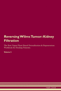 Reversing Wilms Tumor: Kidney Filtration The Raw Vegan Plant-Based Detoxification & Regeneration Workbook for Healing Patients. Volume 5