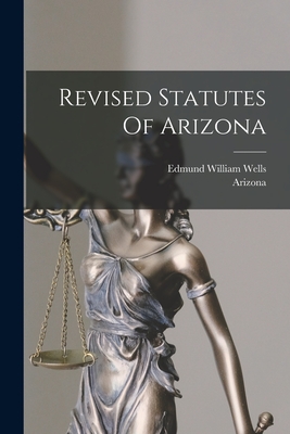 Revised Statutes Of Arizona - Arizona (Creator), and Edmund William Wells (Creator)
