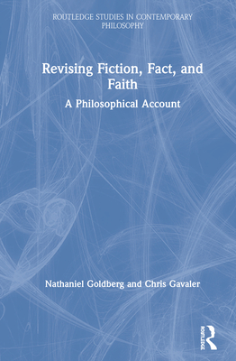 Revising Fiction, Fact, and Faith: A Philosophical Account - Goldberg, Nathaniel, and Gavaler, Chris