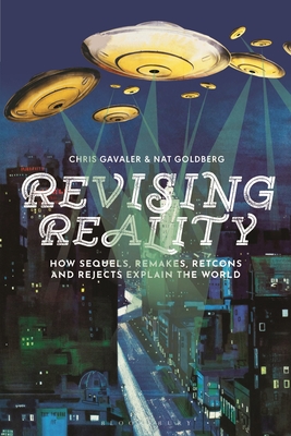 Revising Reality: How Sequels, Remakes, Retcons, and Rejects Explain the World - Gavaler, Chris, and Goldberg, Nat