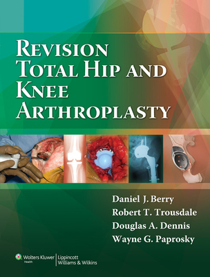 Revision Total Hip and Knee Arthroplasty - Berry, Daniel J, MD, and Trousdale, Robert T, Dr., and Dennis, Douglas A, Dr.