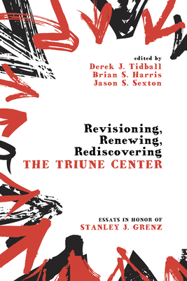 Revisioning, Renewing, Rediscovering the Triune Center - Tidball, Derek J (Editor), and Harris, Brian S (Editor), and Sexton, Jason S (Editor)