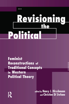 Revisioning The Political: Feminist Reconstructions Of Traditional Concepts In Western Political Theory - Hirschmann, Nancy J, and Stefano, Christine Di