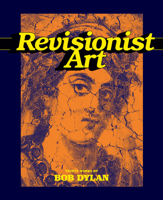 Revisionist Art: Thirty Works by Bob Dylan - Sante, Luc, and Clavery, B, and Dylan, Bob