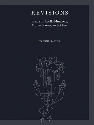 Revisions: Essays by Apollo Musagte, Yvonne Rainer, and Others - Rainer, Yvonne, and Bordowitz, Gregg (Introduction by), and Staniczenko, Anna (Contributions by)