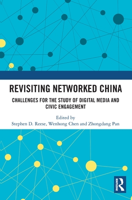 Revisiting Networked China: Challenges for the Study of Digital Media and Civic Engagement - Reese, Stephen D (Editor), and Chen, Wenhong (Editor), and Pan, Zhongdang (Editor)