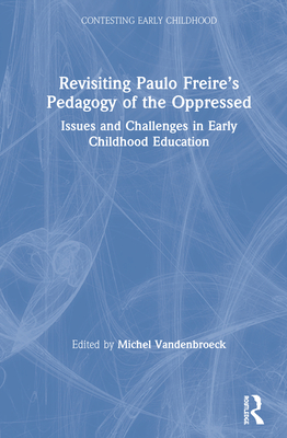 Revisiting Paulo Freire's Pedagogy of the Oppressed: Issues and Challenges in Early Childhood Education - VandenBroeck, Michel (Editor)