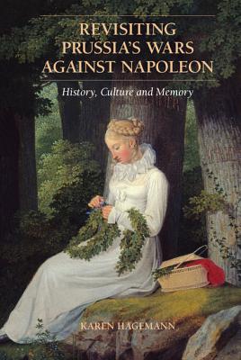 Revisiting Prussia's Wars against Napoleon: History, Culture, and Memory - Hagemann, Karen, and Selwyn, Pamela (Translated by)