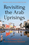 Revisiting the Arab Uprisings: The Politics of a Revolutionary Moment