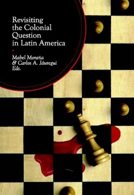Revisiting the Colonial Question in Latin America - Morana, Mabel (Editor), and Jauregui, Carlos A (Editor)