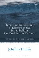 Revisiting the Concept of Defence in the Jus Ad Bellum: The Dual Face of Defence