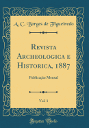 Revista Archeologica E Historica, 1887, Vol. 1: Publica??o Mensal (Classic Reprint)