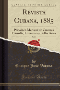 Revista Cubana, 1885, Vol. 1: Periodico Mensual de Ciencias Filosofa, Literatura Y Bellas Artes (Classic Reprint)