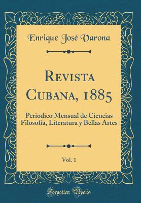 Revista Cubana, 1885, Vol. 1: Periodico Mensual de Ciencias Filosofa, Literatura Y Bellas Artes (Classic Reprint) - Varona, Enrique Jose