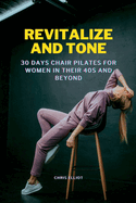 Revitalize and Tone: 30 DAYS CHAIR PILATES FOR WOMEN IN THEIR 40s AND BEYOND
