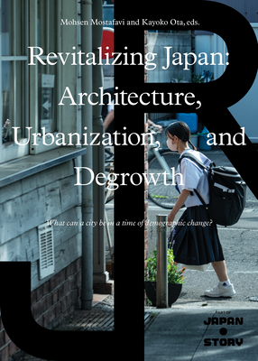 Revitalizing Japan: Architecture, Urbanization, and Degrowth - Mostafavi, Mohsen (Editor), and Ota, Kayoko (Editor)