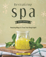 Revitalizing Spa Recipes: 30+ Amazing Ways to Treat Your Body Right!