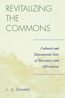 Revitalizing the Commons: Cultural and Educational Sites of Resistance and Affirmation - Bowers, C a
