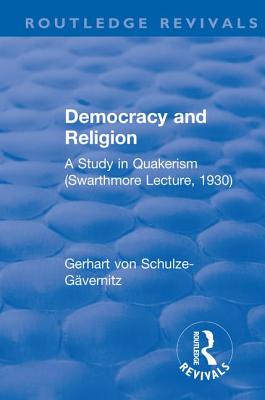 Revival: Democracy and Religion (1930): A Study in Quakerism (Swarthmore Lecture, 1930) - Schulze-Gvernitz, Gerhart von