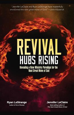Revival Hubs Rising: Revealing a New Ministry Paradigm for the Next Great Move of God - Lestrange, Ryan, and LeClaire, Jennifer