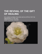 Revival of the Gift of Healing: Including Suitable Prayers and an Office for the Annointing of the Sick