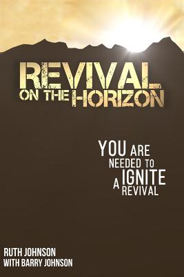 Revival on the Horizon: You Are Needed to Ignite a Revival - Johnson, Ruth, RGN, Rm, and Johnson, Barry, Ph.D.